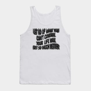 Let Go Of What You Can't Control Your  Life Will Get So Much Better Tank Top